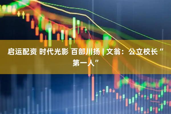 启运配资 时代光影 百部川扬 | 文翁：公立校长“第一人”