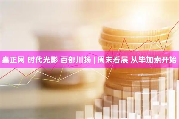 嘉正网 时代光影 百部川扬 | 周末看展 从毕加索开始