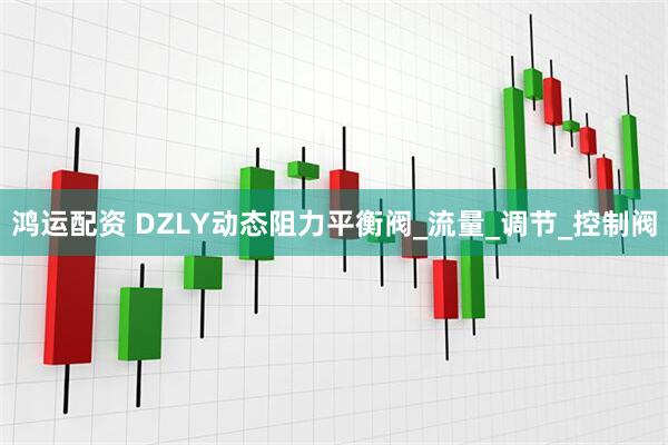 鸿运配资 DZLY动态阻力平衡阀_流量_调节_控制阀