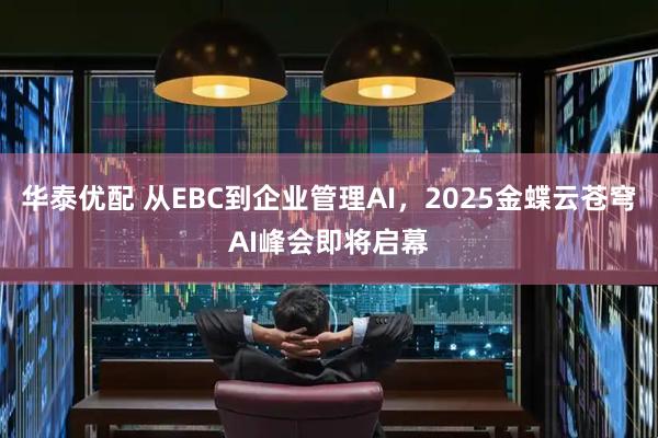 华泰优配 从EBC到企业管理AI，2025金蝶云苍穹AI峰会即将启幕