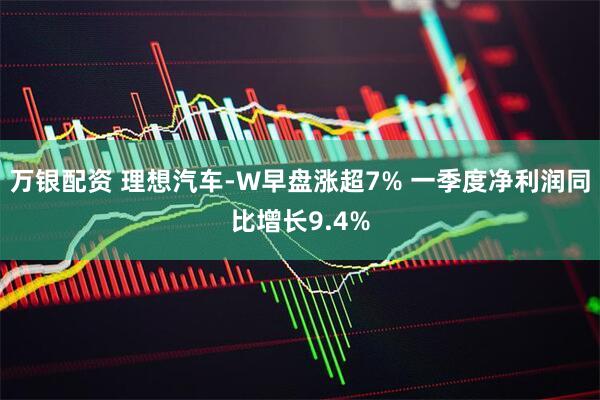 万银配资 理想汽车-W早盘涨超7% 一季度净利润同比增长9.4%