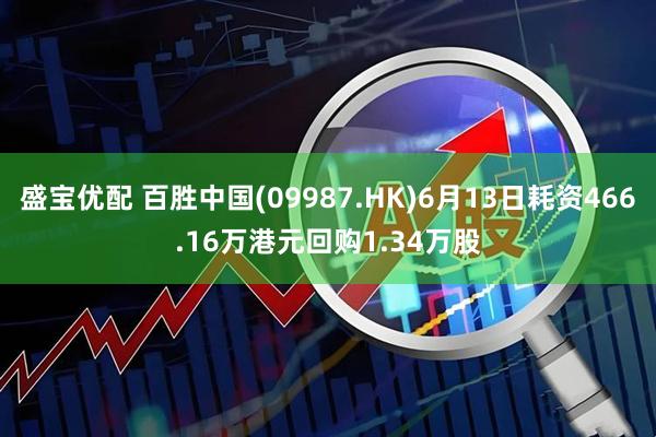 盛宝优配 百胜中国(09987.HK)6月13日耗资466.16万港元回购1.34万股