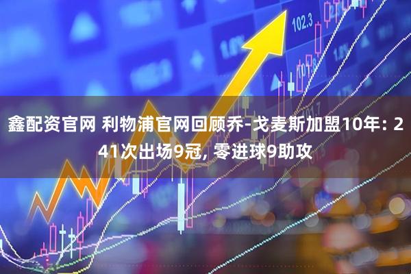 鑫配资官网 利物浦官网回顾乔-戈麦斯加盟10年: 241次出场9冠, 零进球9助攻