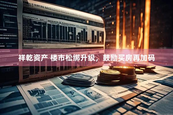 祥乾资产 楼市松绑升级，鼓励买房再加码