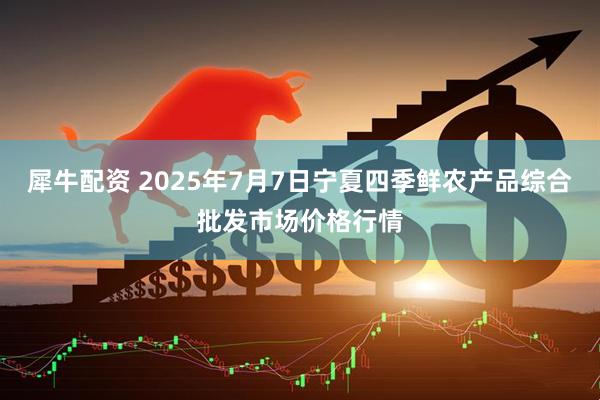 犀牛配资 2025年7月7日宁夏四季鲜农产品综合批发市场价格行情