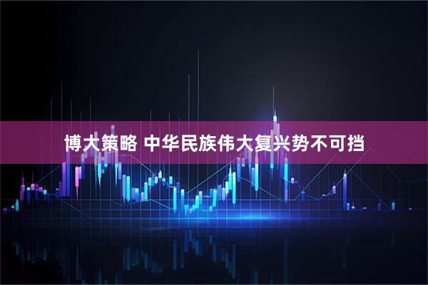 博大策略 中华民族伟大复兴势不可挡