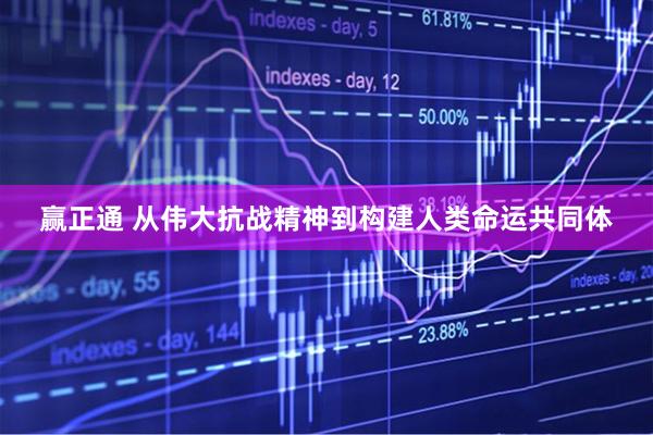 赢正通 从伟大抗战精神到构建人类命运共同体