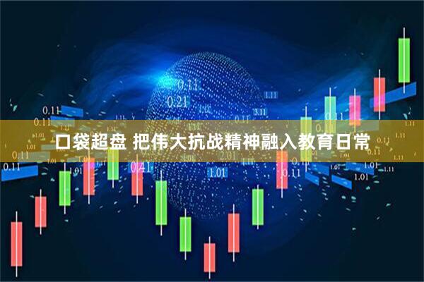 口袋超盘 把伟大抗战精神融入教育日常